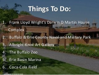 Things To Do:
1. Frank Lloyd Wright's Darwin D Martin House
Complex
2. Buffalo & Erie County Naval and Military Park
3. Al...