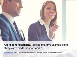 Avoid generalizations. “Be specific, give examples and
always give credit for good work.”
Alina Kaiser, MBA Candidate Univ...