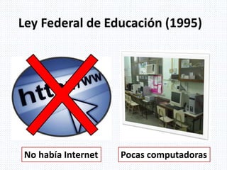 Ley Federal de Educación (1995)
No había Internet Pocas computadoras
 