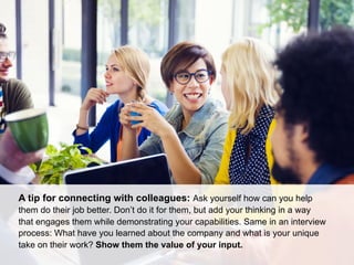 A tip for connecting with colleagues: Ask yourself how can you help
them do their job better. Don’t do it for them, but ad...