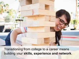 Transitioning from college to a career means
building your skills, experience and network.
 