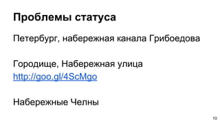 Проблемы статуса
Петербург, набережная канала Грибоедова
Городище, Набережная улица
http://goo.gl/4ScMgo
Набережные Челны
10
 