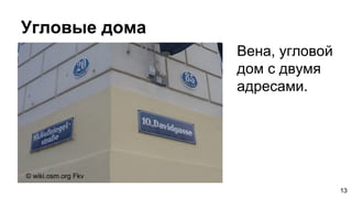 Угловые дома
13
Вена, угловой
дом с двумя
адресами.
© wiki.osm.org Fkv
 
