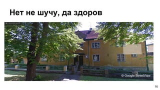 Нет не шучу, да здоров
16
© Google StreetView
 