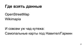 Где взять данные
OpenStreetMap
Wikimapia
И совсем уж чад кутежа:
Самопальные карты под Навител/Гармин
21
 