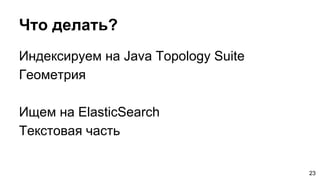 Что делать?
Индексируем на Java Topology Suite
Геометрия
Ищем на ElasticSearch
Текстовая часть
23
 