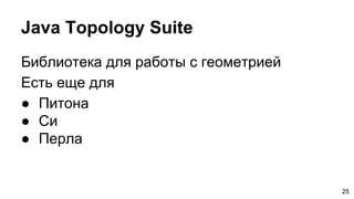 Java Topology Suite
Библиотека для работы с геометрией
Есть еще для
● Питона
● Си
● Перла
25
 