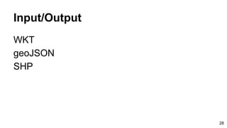 Input/Output
WKT
geoJSON
SHP
28
 