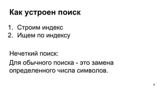 Как устроен поиск
1. Строим индекс
2. Ищем по индексу
Нечеткий поиск:
Для обычного поиска - это замена
определенного числа символов.
4
 