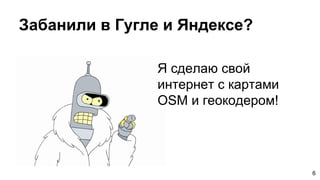 Забанили в Гугле и Яндексе?
6
Я сделаю свой
интернет с картами
OSM и геокодером!
 