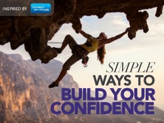 SIMPLE 
WAYS TO 
BUILD YOUR 
CONFIDENCE 
INSPIRED BY 
 