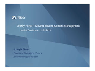 Joseph Shum
Director of Operations, Europe
joseph.shum@liferay.com
Liferay Portal – Moving Beyond Content Management
Helsinki Roadshow – 12.09.2013
 