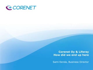Corenet Oy & Liferay
How did we end up here
Sami Eerola, Business Director
 