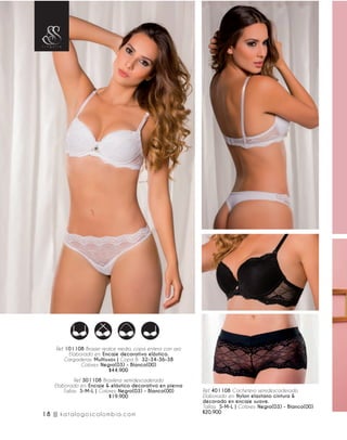 Ref. 101108 Brasier realce medio, copa entera con aro
Elaborado en: Encaje decorativo elástico.
Cargaderas: Multiusos | Copa B: 32-34-36-38
Colores: Negro(03) - Blanco(00)
$44.900
Ref. 401108 Cachetero semidescaderado
Elaborado en: Nylon elastano cintura &
decorado en encaje suave.
Tallas: S-M-L | Colores: Negro(03) - Blanco(00)
$20.900
Ref. 301108 Brasilera semidescaderado
Elaborado en: Encaje & elástico decorativo en pierna
Tallas: S-M-L | Colores: Negro(03) - Blanco(00)
$19.900
18 || katalogoscolombia.com
 