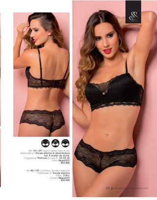 Ref. 101129 Topbra media copa & aro.
Elaborado en: Encaje elástico & abrochadura
con 4 niveles de ajuste.
Cargaderas: Multiusos | Copa B: 32-34-36
Color: Negro(03)
$39.900
Ref. 401129 Cachetero semidescaderado
Elaborado en: Encaje elástico
Tallas: S-M-L
Colores: Negro(03)
$20.900
23 || katalogoscolombia.com
 