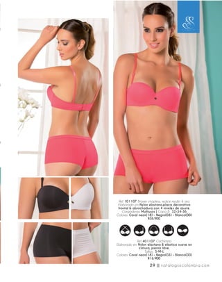 Ref. 101107 Brasier strapless, realce medio & aro.
Elaborado en: Nylon elastano,placa decorativa
frontal & abrochadura con 4 niveles de ajuste.
Cargaderas: Multiusos | Copa B: 32-34-36
Colores: Coral neon(18) - Negro(03) - Blanco(00)
$36.900
Ref. 401107 Cachetero
Elaborado en: Nylon elastano & elástico suave en
cintura, pierna libre.
Tallas: S-M-L
Colores: Coral neon(18) - Negro(03) - Blanco(00)
$16.900
29 || katalogoscolombia.com
 