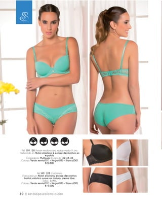 Ref. 101128 Brasier media copa, realce medio & aro.
Elaborado en: Nylon elastano & encaje decorativo en
espalda
Cargaderas: Multiusos | Copa B: 32-34-36
Colores: Verde menta(01) - Negro(03) - Blanco(00)
$39.800
Ref. 401128 Cachetero
Elaborado en: Nylon elastano, encaje decorativo
frontal, elástico suave en cintura, pierna libre.
Tallas: S-M-L
Colores: Verde menta(01) - Negro(03) - Blanco(00)
$19.900
30 || katalogoscolombia.com
 