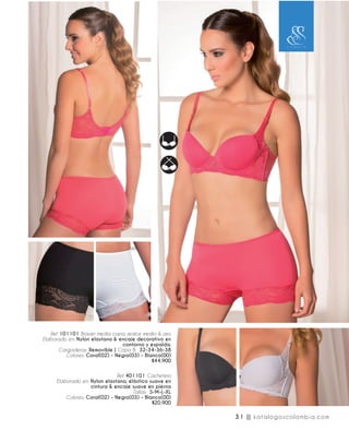 Ref. 101101 Brasier media copa, realce medio & aro.
Elaborado en: Nylon elastano & encaje decorativo en
contorno y espalda.
Cargaderas: Removible | Copa B: 32-34-36-38
Colores: Coral(02) - Negro(03) - Blanco(00)
$44.900
Ref. 401101 Cachetero
Elaborado en: Nylon elastano, elástico suave en
cintura & encaje suave en pierna
Tallas: S-M-L-XL
Colores: Coral(02) - Negro(03) - Blanco(00)
$20.900
31 || katalogoscolombia.com
 