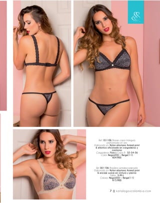 Ref. 101106 Brasier copa triángulo
prehormada sin aro.
Elaborado en: Nylon elastano Animal print
& elástico siliconado en cargaderas y
contorno
Cargaderas: Fijas | Copa B: 32-34-36
Color: Negro(03) - Beige(11)
$34.900
Ref. 301106 Brasilera semidescaderada.
Elaborado en: Nylon elastano Animal print
& encaje suave en cintura y pierna
Tallas: S-M-L
Colores: Negro(03) - Beige(11)
$15.900
7 || katalogoscolombia.com
 