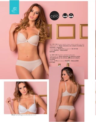 Ref. 101133 Brasier media copa, realce medio con aro
Elaborado en: Nylon elastano con silueta invisible en
costado y espalda.
Cargaderas: Multiusos. | Copa B: 32-34-36
Color: Piel(05) - Blanco(00)
$39.900
Ref. 301133 Brasilera semidescaderada
Elaborado en: Nylon elastano & elástico suave
ultradelgado en la cintura, piernas en silueta
invisible.
Tallas: S-M-L | Colores: Piel(05) - Blanco(00)
$19.900
8 || katalogoscolombia.com
 