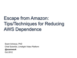 Escape from Amazon:
Tips/Techniques for Reducing
AWS Dependence

Soam Acharya, PhD
Chief Scientist, Limelight Video Platform
@soamwork
Oct 2012
 