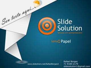 Slide
SolutionSolução em apresentações!
www.slideshare.net/RafaelBorges3
Rafael Borges
71 9189-2179
slidesolution1@gmail.com
Papeltema
 