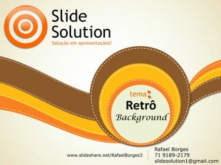 Retrô
Background
Slide
SolutionSolução em apresentações!
tema
www.slideshare.net/RafaelBorges3
Rafael Borges
71 9189-2179
slidesolution1@gmail.com
 