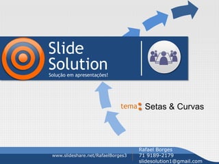 Slide
SolutionSolução em apresentações!
tema Setas & Curvas
www.slideshare.net/RafaelBorges3
Rafael Borges
71 9189-2179
slidesolution1@gmail.com
 