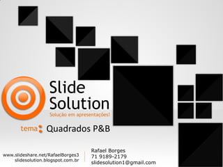 Slide
Solution

Solução em apresentações!

tema

Quadrados P&B

www.slideshare.net/RafaelBorges3
slidesolution.blogspot.com.br

Rafael Borges
71 9189-2179
slidesolution1@gmail.com

1

 