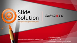 1
Slide
SolutionSolução em apresentações!
www.slideshare.net/RafaelBorges3
Rafael Borges
71 9189-2179
slidesolution1@gmail.com
Abstrato R&G
 