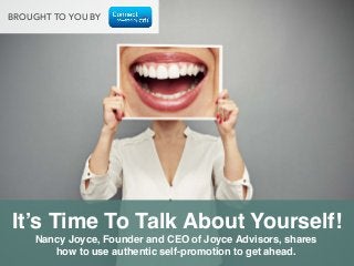 Nancy Joyce, Founder and CEO of Joyce Advisors, shares
how to use authentic self-promotion to get ahead.!
It’s Time To Talk About Yourself!!
BROUGHT TO YOU BY
 