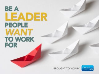 BROUGHT TO YOU BY
BE A 
LEADER 
PEOPLE 
WANT 
TO WORK 
FOR
 