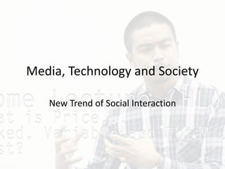 Media, Technology and Society
New Trend of Social Interaction
 