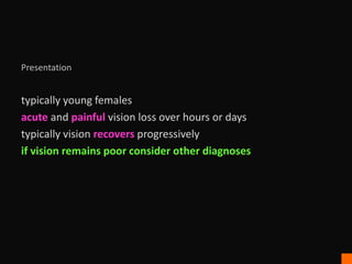 Presentation
typically young females
acute and painful vision loss over hours or days
typically vision recovers progressively
if vision remains poor consider other diagnoses
 