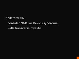 if bilateral ON
consider NMO or Devic’s syndrome
with transverse myelitis
 