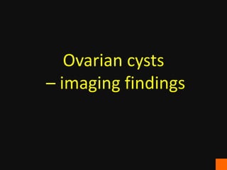 Ovarian cysts
– imaging findings
 
