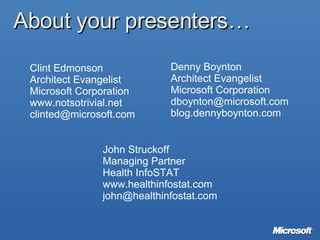 About your presenters… Clint Edmonson Architect Evangelist Microsoft Corporation www.notsotrivial.net [email_address] Denny Boynton Architect Evangelist Microsoft Corporation [email_address] blog.dennyboynton.com John Struckoff Managing Partner Health InfoSTAT www.healthinfostat.com [email_address] 