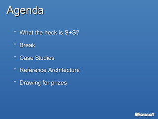 Agenda What the heck is S+S? Break Case Studies Reference Architecture  Drawing for prizes 