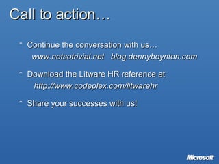 Call to action… Continue the conversation with us…   www.notsotrivial.net   blog.dennyboynton.com Download the Litware HR reference at   http://www.codeplex.com/litwarehr Share your successes with us! 