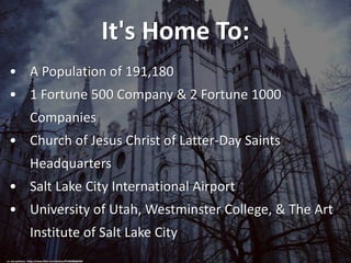 It's Home To:
• A Population of 191,180
• 1 Fortune 500 Company & 2 Fortune 1000
Companies
• Church of Jesus Christ of Lat...