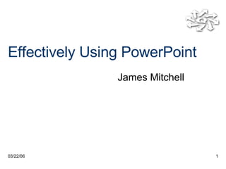 Effectively Using PowerPoint James Mitchell 