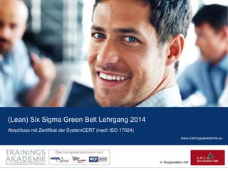 (Lean) Six Sigma Green Belt Lehrgang 2014
Abschluss mit Zertifikat der SystemCERT (nach ISO 17024)
www.trainingsakademie.eu

in Kooperation mit

 