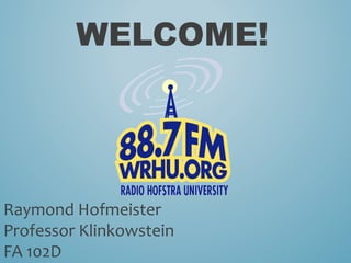 WELCOME!
	
  	
  	
  
Raymond	
  Hofmeister	
  
Professor	
  Klinkowstein	
  
FA	
  102D	
  
 