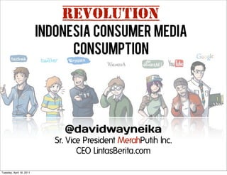 REVOLUTION
                          INDONESIA CONSUMER MEDIA
                                CONSUMPTION




                               @davidwayneika
                             Sr. Vice President MerahPutih Inc.
                                    CEO LintasBerita.com

Tuesday, April 19, 2011
 
