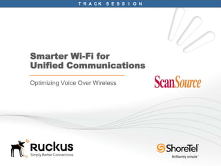 Smarter Wi-Fi forUnified Communications<br />Optimizing Voice Over Wireless<br />TRA  C K    SES  S   I   O  N  <br />