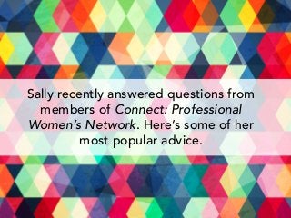 Sally recently answered questions from
members of Connect: Professional
Women’s Network. Here’s some of her
most popular advice.
 