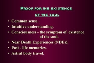 Proof for the existence  of the soul Common sense. Intuitive understanding. Consciousness - the symptom of  existence   of the soul. Near Death Experiences (NDEs). Past - life memories. Astral body travel. 