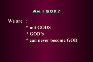Am I GOD? We are : * not GODS * GOD’s * can never become GOD 