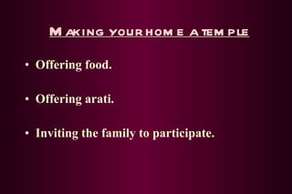 Making your home a temple Offering food. Offering arati. Inviting the family to participate. 