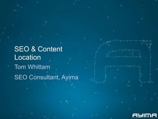 SEO & Content 
Location 
Tom Whittam 
SEO Consultant, Ayima 
 
